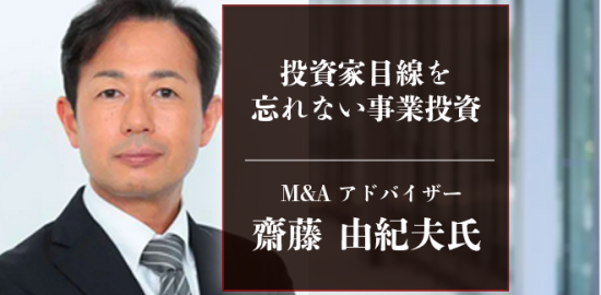 投資家目線を忘れない事業投資・M&Aアドバイザーの齋藤由紀夫氏