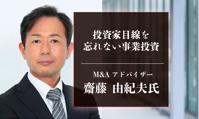 投資家目線を忘れない事業投資・M&Aアドバイザーの齋藤由紀夫氏